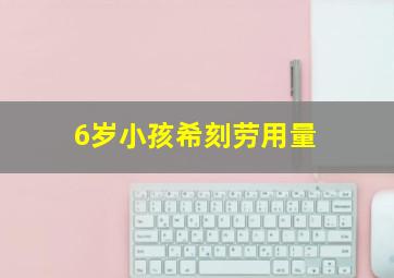 6岁小孩希刻劳用量