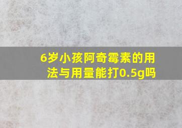 6岁小孩阿奇霉素的用法与用量能打0.5g吗