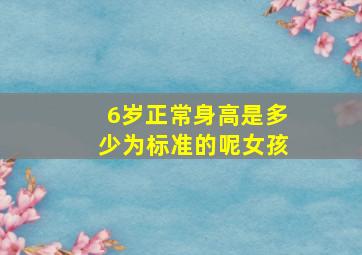 6岁正常身高是多少为标准的呢女孩