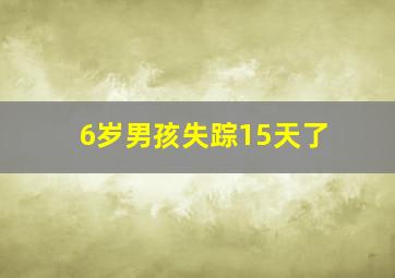 6岁男孩失踪15天了