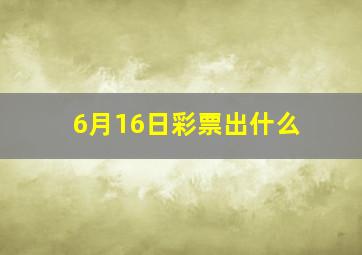 6月16日彩票出什么