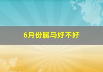 6月份属马好不好