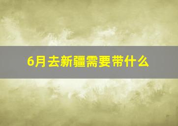 6月去新疆需要带什么