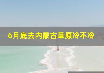 6月底去内蒙古草原冷不冷