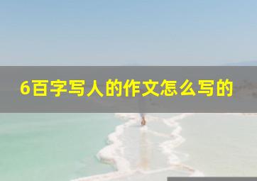 6百字写人的作文怎么写的