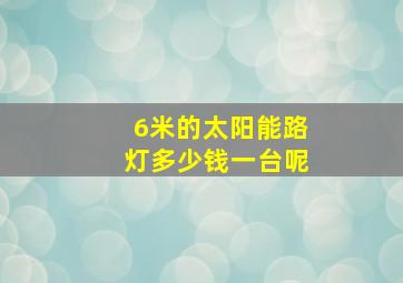 6米的太阳能路灯多少钱一台呢