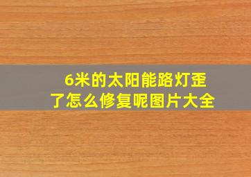 6米的太阳能路灯歪了怎么修复呢图片大全