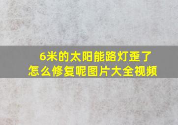 6米的太阳能路灯歪了怎么修复呢图片大全视频