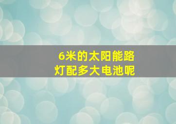 6米的太阳能路灯配多大电池呢