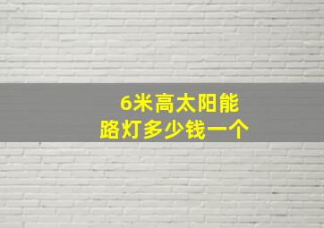 6米高太阳能路灯多少钱一个