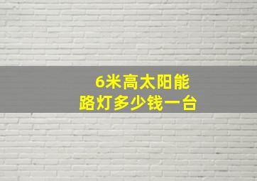 6米高太阳能路灯多少钱一台