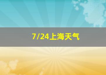 7/24上海天气