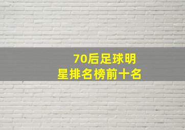 70后足球明星排名榜前十名