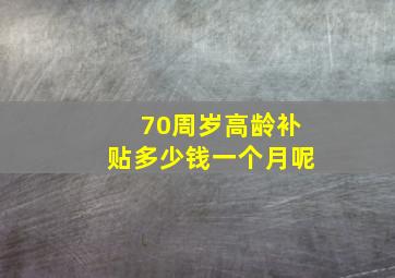 70周岁高龄补贴多少钱一个月呢