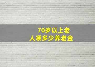 70岁以上老人领多少养老金