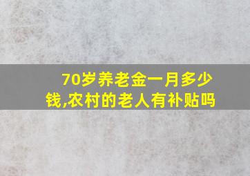 70岁养老金一月多少钱,农村的老人有补贴吗