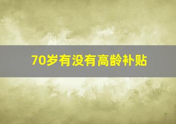 70岁有没有高龄补贴