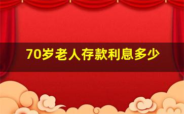 70岁老人存款利息多少