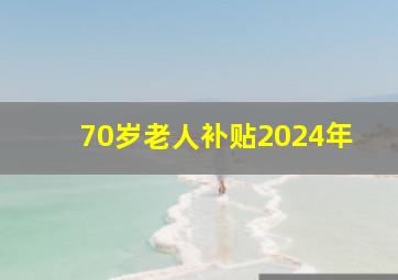 70岁老人补贴2024年