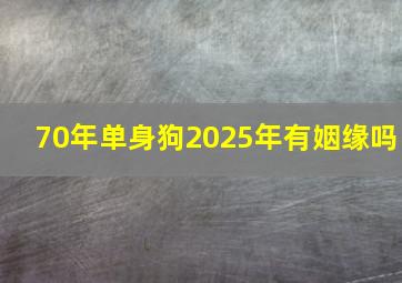 70年单身狗2025年有姻缘吗