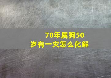 70年属狗50岁有一灾怎么化解