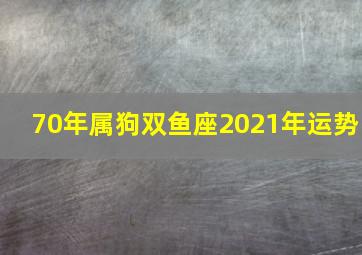 70年属狗双鱼座2021年运势