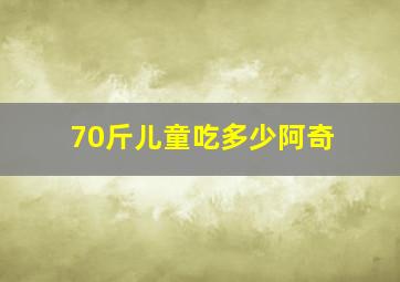 70斤儿童吃多少阿奇