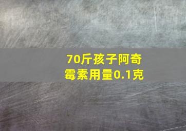 70斤孩子阿奇霉素用量0.1克