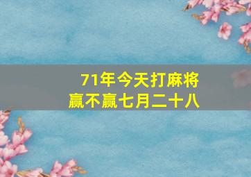 71年今天打麻将赢不赢七月二十八