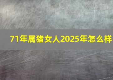 71年属猪女人2025年怎么样