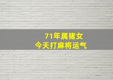 71年属猪女今天打麻将运气