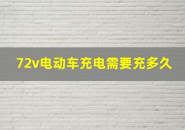 72v电动车充电需要充多久