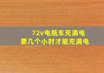 72v电瓶车充满电要几个小时才能充满电