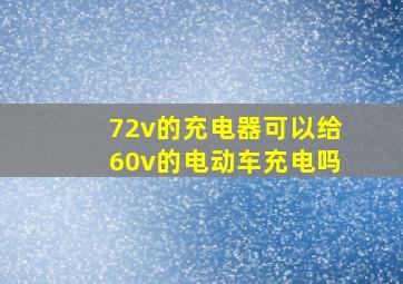 72v的充电器可以给60v的电动车充电吗