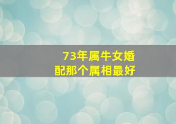 73年属牛女婚配那个属相最好