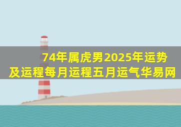 74年属虎男2025年运势及运程每月运程五月运气华易网