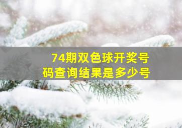 74期双色球开奖号码查询结果是多少号