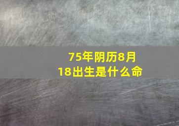 75年阴历8月18出生是什么命