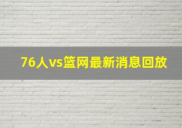 76人vs篮网最新消息回放