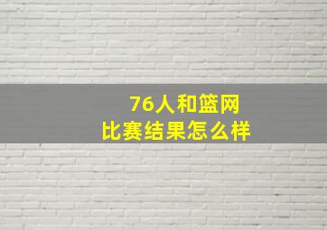 76人和篮网比赛结果怎么样