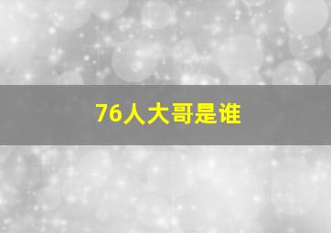 76人大哥是谁