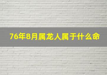 76年8月属龙人属于什么命