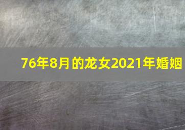 76年8月的龙女2021年婚姻