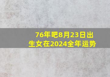 76年吧8月23日出生女在2024全年运势