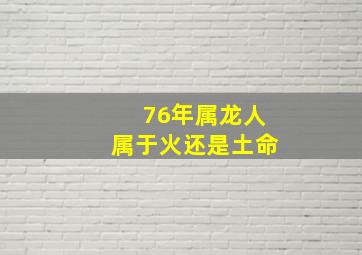 76年属龙人属于火还是土命