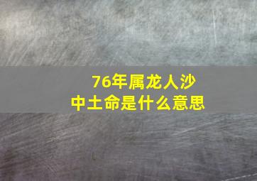 76年属龙人沙中土命是什么意思