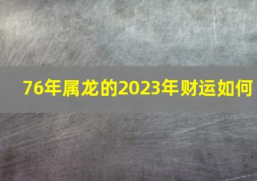 76年属龙的2023年财运如何