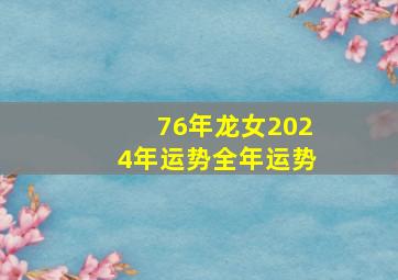 76年龙女2024年运势全年运势