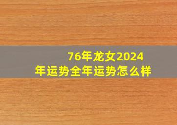 76年龙女2024年运势全年运势怎么样