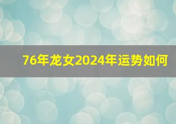 76年龙女2024年运势如何